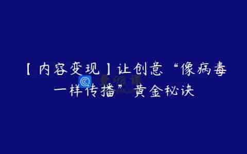 【内容变现】让创意“像病毒一样传播”黄金秘诀