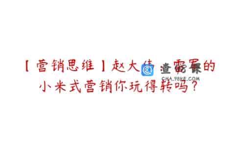 【营销思维】赵大伟：雷军的小米式营销你玩得转吗？