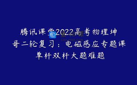 腾讯课堂2022高考物理坤哥二轮复习：电磁感应专题课 单杆双杆大题难题
