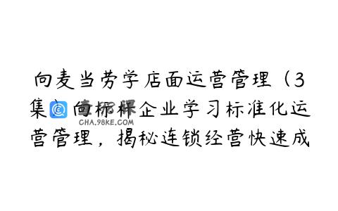 向麦当劳学店面运营管理（3集）向标杆企业学习标准化运营管理，揭秘连锁经营快速成长制胜之道。