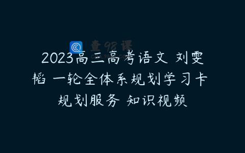2023高三高考语文 刘雯韬 一轮全体系规划学习卡 规划服务 知识视频