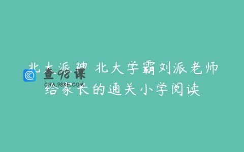 北大派神 北大学霸刘派老师给家长的通关小学阅读