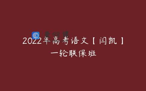 2022年高考语文【闫凯】一轮联保班