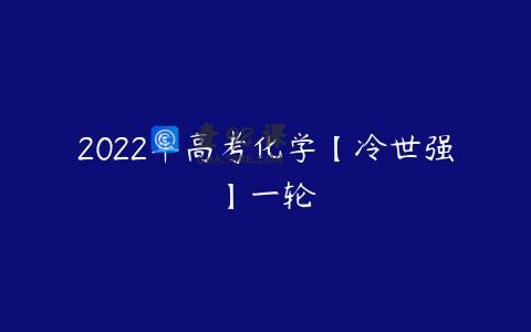 2022年高考化学【冷世强】一轮