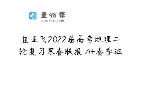 崔亚飞2022届高考地理二轮复习寒春联报 A+春季班