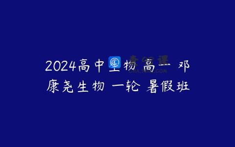 2024高中生物 高一 邓康尧生物 一轮 暑假班