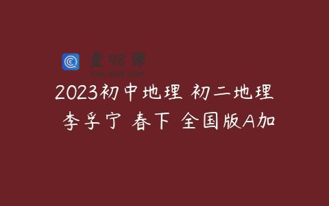 2023初中地理 初二地理 李孚宁 春下 全国版A加