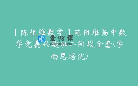 【陈祖维数学】陈祖维高中数学竞赛兴趣班二阶段全套(学而思培优)