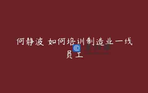 何静波 如何培训制造业一线员工