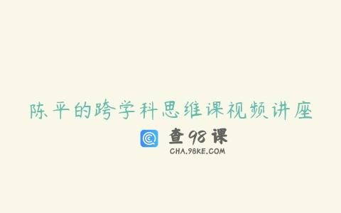 陈平的跨学科思维课视频讲座