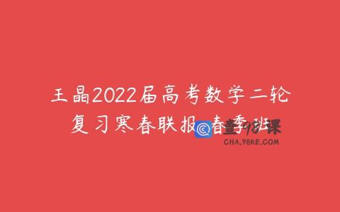 王晶2022届高考数学二轮复习寒春联报 春季班