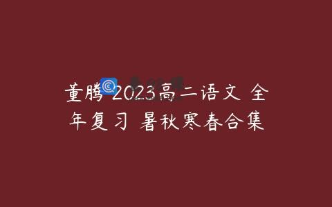 董腾 2023高二语文 全年复习 暑秋寒春合集