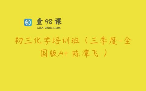 初三化学培训班（三季度-全国版A+ 陈潭飞 ）