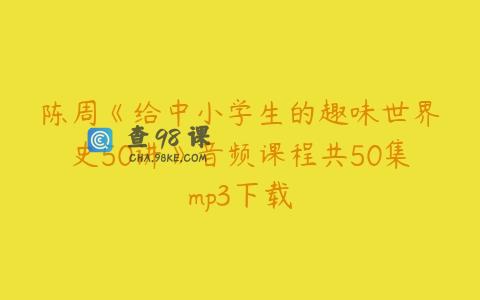 陈周《给中小学生的趣味世界史50讲》音频课程共50集mp3下载