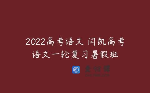 2022高考语文 闫凯高考语文一轮复习暑假班