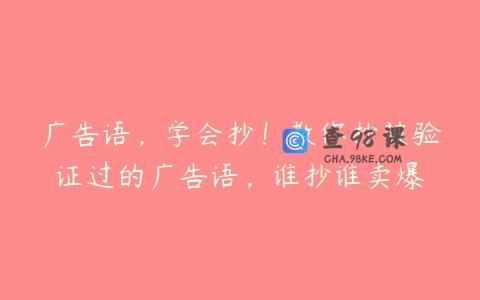 广告语，学会抄！教你抄被验证过的广告语，谁抄谁卖爆