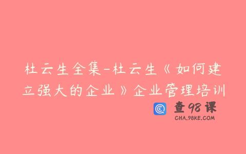 杜云生全集-杜云生《如何建立强大的企业》企业管理培训