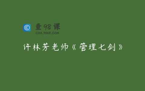 许林芳老师《管理七剑》