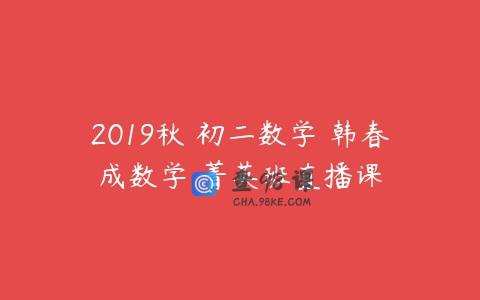 2019秋 初二数学 韩春成数学 菁英班直播课