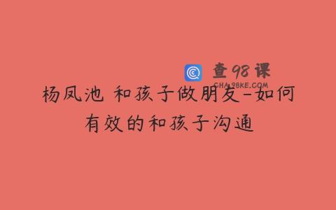 杨凤池 和孩子做朋友-如何有效的和孩子沟通