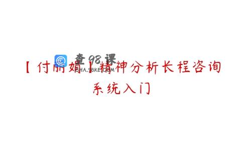 【付丽娟】精神分析长程咨询系统入门