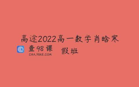 高途2022高一数学肖晗寒假班