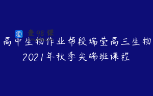 高中生物作业帮段瑞莹高三生物2021年秋季尖端班课程