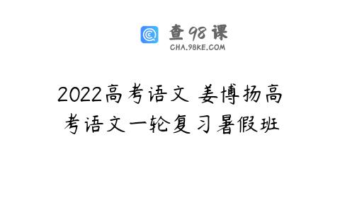 2022高考语文 姜博扬高考语文一轮复习暑假班