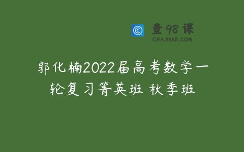 郭化楠2022届高考数学一轮复习箐英班 秋季班