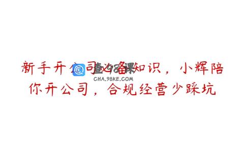 新手开公司必备知识，小辉陪你开公司，合规经营少踩坑