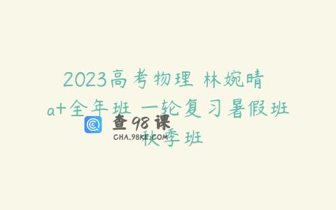 2023高考物理 林婉晴 a+全年班 一轮复习暑假班 秋季班