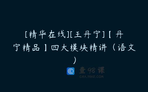 [精华在线][王丹宁]【丹宁精品】四大模块精讲（语文）