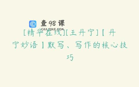 [精华在线][王丹宁]【丹宁妙语】默写、写作的核心技巧