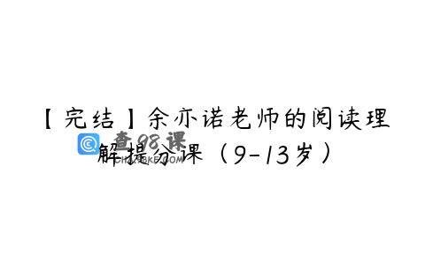 【完结】余亦诺老师的阅读理解提分课（9-13岁）