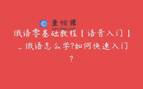 俄语零基础教程【语音入门】_俄语怎么学?如何快速入门?