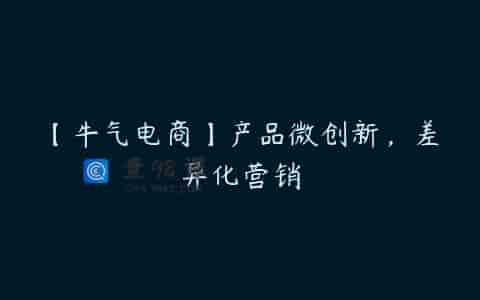 【牛气电商】产品微创新，差异化营销