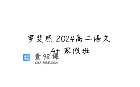 罗斐然 2024高二语文 A+ 寒假班