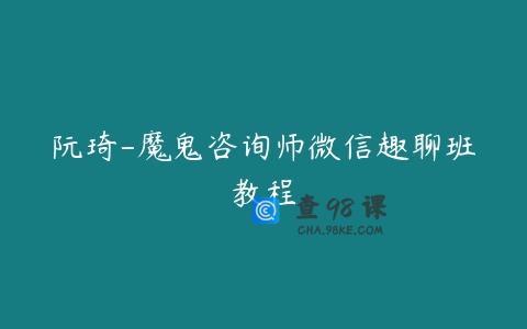 阮琦-魔鬼咨询师微信趣聊班教程