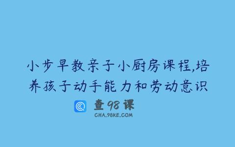 小步早教亲子小厨房课程,培养孩子动手能力和劳动意识
