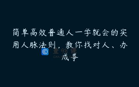 简单高效普通人一学就会的实用人脉法则，教你找对人、办成事