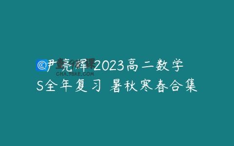 尹亮辉 2023高二数学 S全年复习 暑秋寒春合集