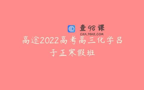 高途2022高考高三化学吕子正寒假班