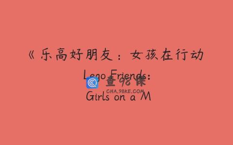 《乐高好朋友：女孩在行动 Lego Friends: Girls on a Mission》中文版
