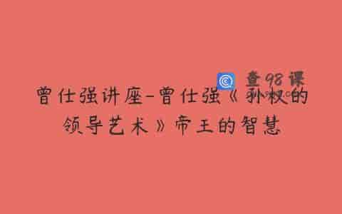 曾仕强讲座-曾仕强《孙权的领导艺术》帝王的智慧