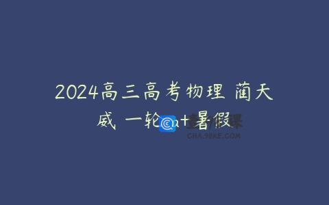 2024高三高考物理 蔺天威 一轮 a+暑假