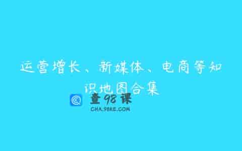 运营增长、新媒体、电商等知识地图合集