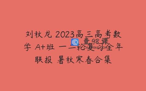 刘秋龙 2023高三高考数学 A+班 一二轮复习全年联报 暑秋寒春合集