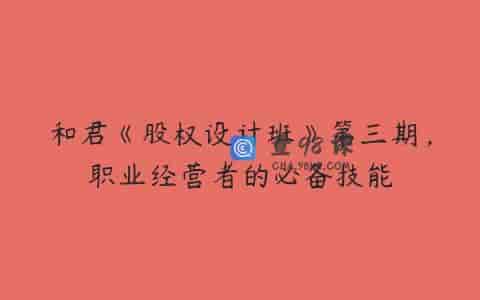 和君《股权设计班》第三期，职业经营者的必备技能