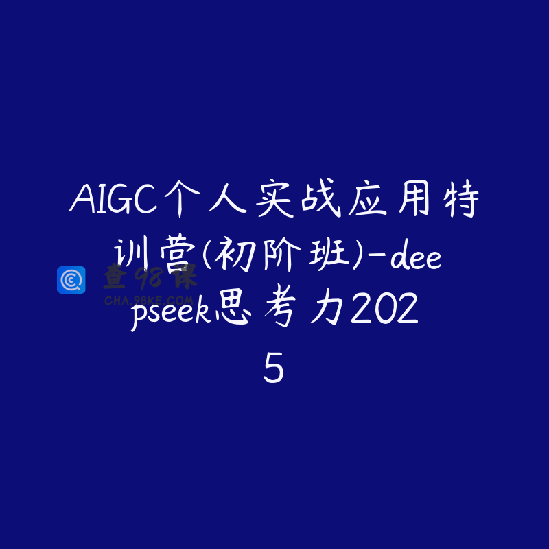 AIGC个人实战应用特训营(初阶班)-deepseek思考力2025