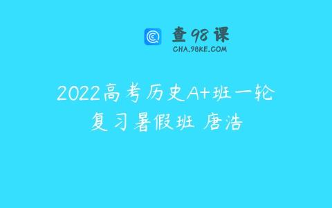 2022高考历史A+班一轮复习暑假班 唐浩